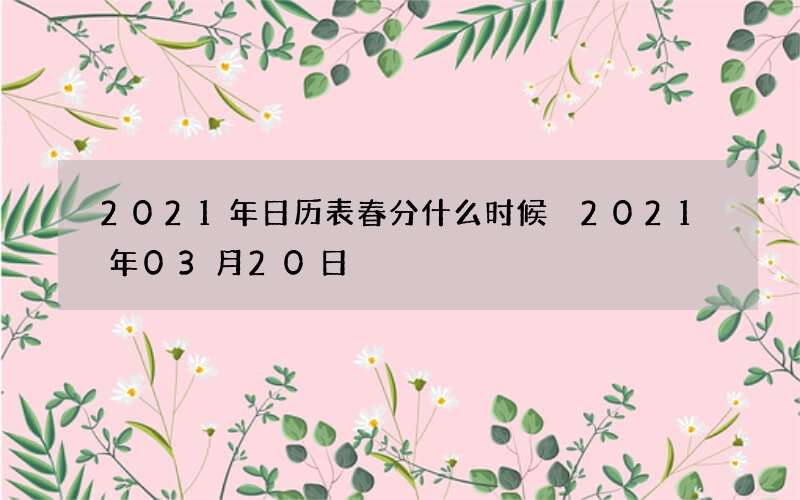 2021年日历表春分什么时候 2021年03月20日